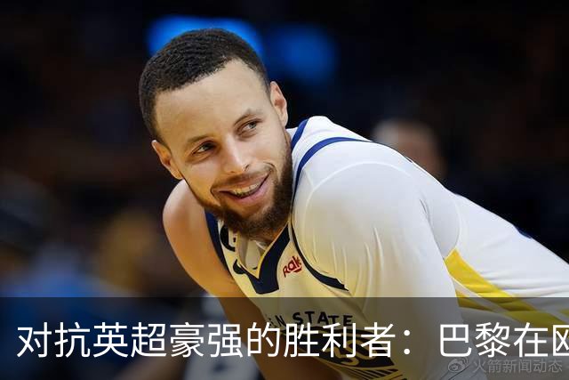 对抗英超豪强的胜利者：巴黎在欧战中保持不败的辉煌
