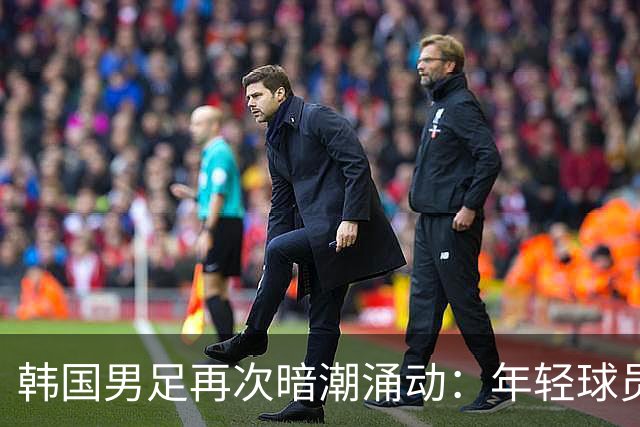韩国男足再次暗潮涌动：年轻球员疑虑孙兴慜的领导地位