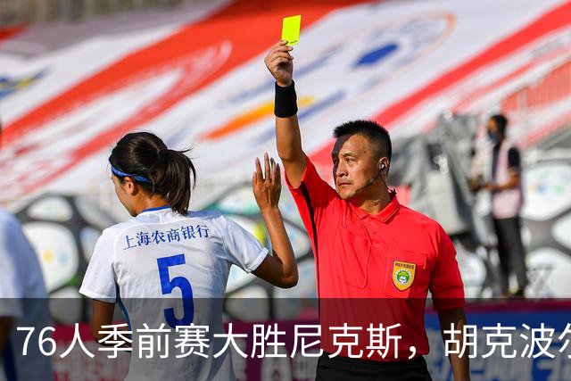 76人季前赛大胜尼克斯，胡克波尔蒂遭重伤成隐患
